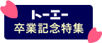 トーエー卒業記念特集