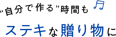 自分で作る”時間も ステキな贈り物に